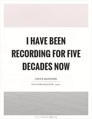 I have been recording for five decades now Picture Quote #1