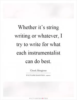 Whether it’s string writing or whatever, I try to write for what each instrumentalist can do best Picture Quote #1