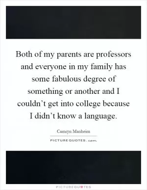 Both of my parents are professors and everyone in my family has some fabulous degree of something or another and I couldn’t get into college because I didn’t know a language Picture Quote #1