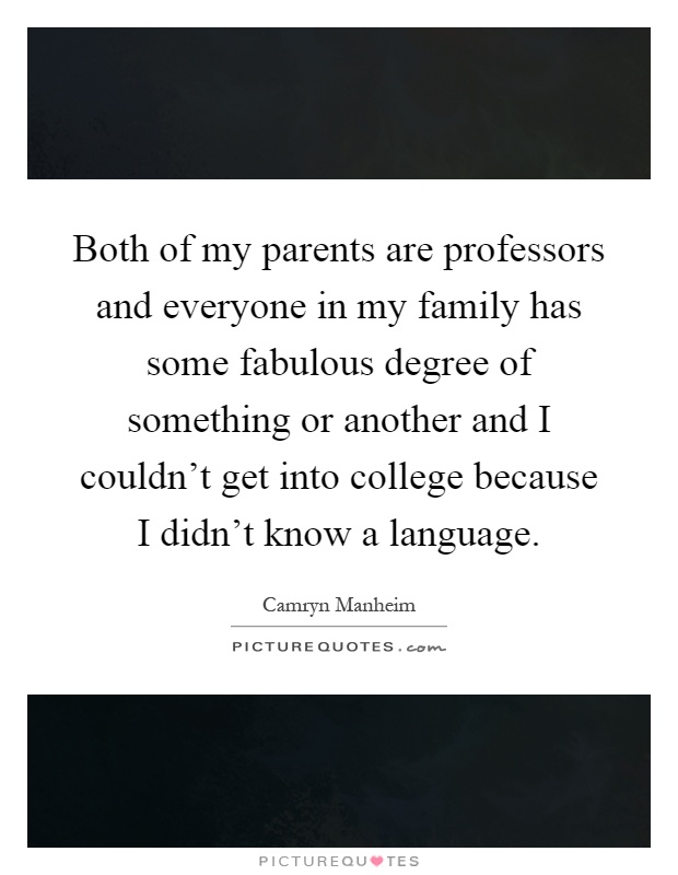 Both of my parents are professors and everyone in my family has some fabulous degree of something or another and I couldn't get into college because I didn't know a language Picture Quote #1