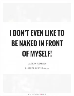 I don’t even like to be naked in front of myself! Picture Quote #1