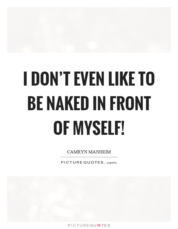 I don't even like to be naked in front of myself! Picture Quote #1
