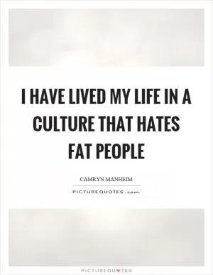 I have lived my life in a culture that hates fat people Picture Quote #1