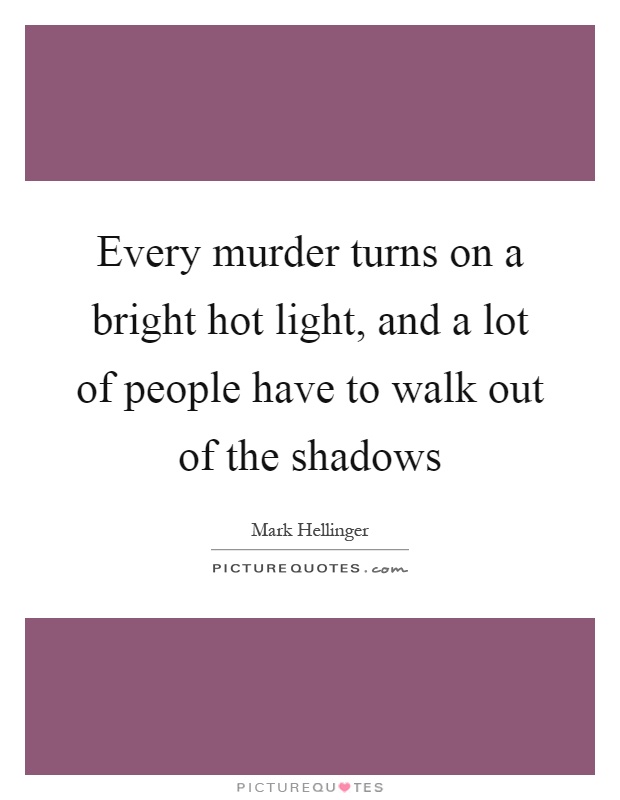 Every murder turns on a bright hot light, and a lot of people have to walk out of the shadows Picture Quote #1