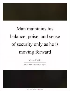 Man maintains his balance, poise, and sense of security only as he is moving forward Picture Quote #1