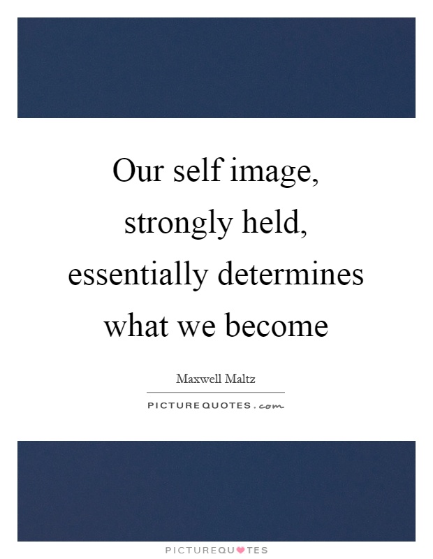Our self image, strongly held, essentially determines what we become Picture Quote #1