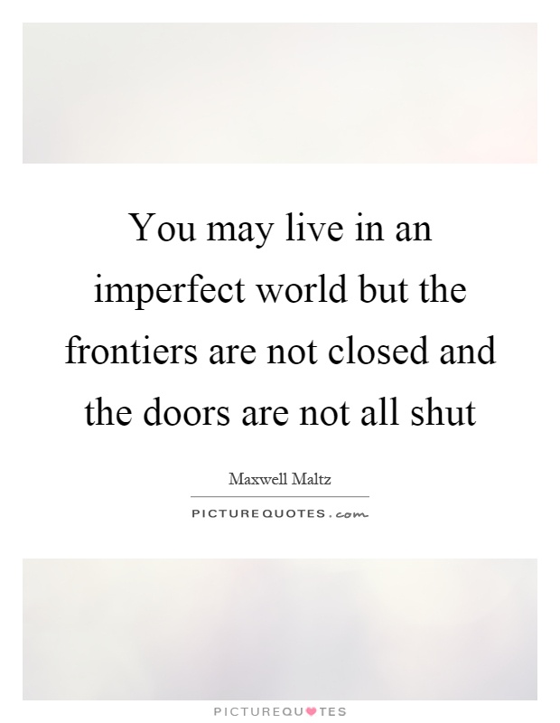 You may live in an imperfect world but the frontiers are not closed and the doors are not all shut Picture Quote #1