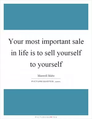 Your most important sale in life is to sell yourself to yourself Picture Quote #1