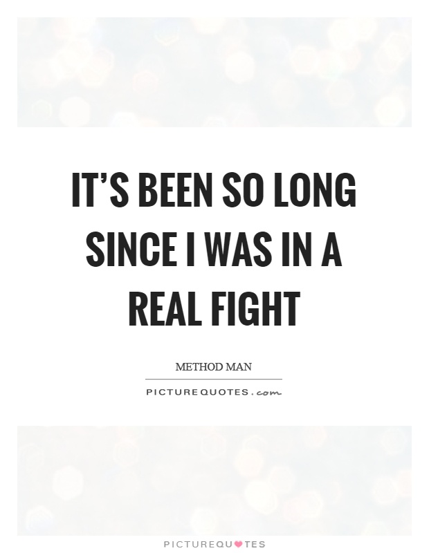 It's been so long since I was in a real fight Picture Quote #1