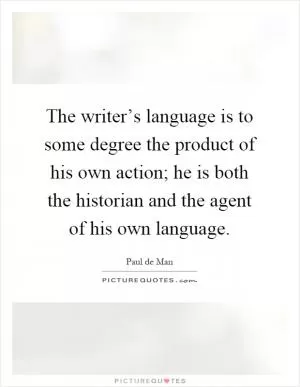 The writer’s language is to some degree the product of his own action; he is both the historian and the agent of his own language Picture Quote #1