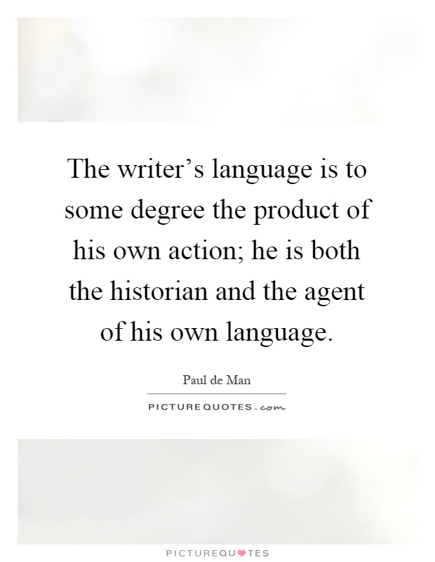 The writer's language is to some degree the product of his own action; he is both the historian and the agent of his own language Picture Quote #1