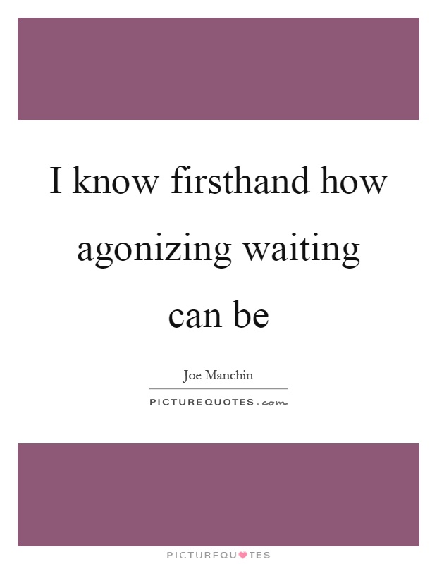 I know firsthand how agonizing waiting can be Picture Quote #1