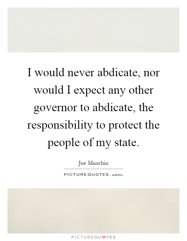 I would never abdicate, nor would I expect any other governor to abdicate, the responsibility to protect the people of my state Picture Quote #1