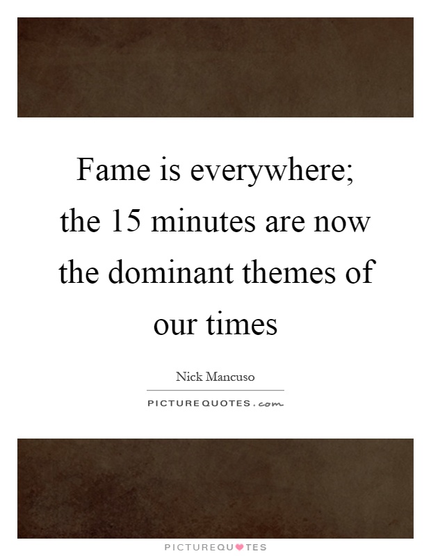 Fame is everywhere; the 15 minutes are now the dominant themes of our times Picture Quote #1