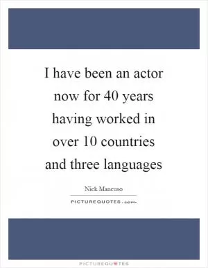 I have been an actor now for 40 years having worked in over 10 countries and three languages Picture Quote #1
