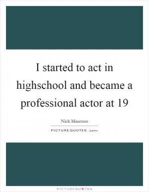 I started to act in highschool and became a professional actor at 19 Picture Quote #1