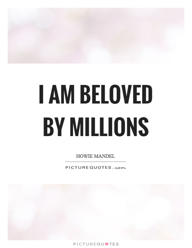 I am beloved by millions Picture Quote #1