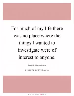 For much of my life there was no place where the things I wanted to investigate were of interest to anyone Picture Quote #1