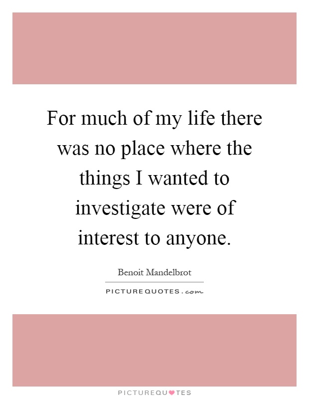 For much of my life there was no place where the things I wanted to investigate were of interest to anyone Picture Quote #1