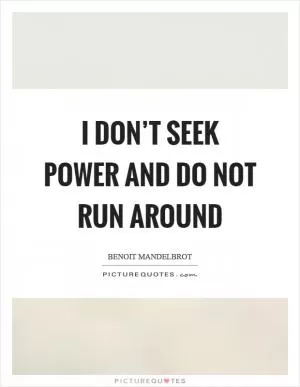 I don’t seek power and do not run around Picture Quote #1