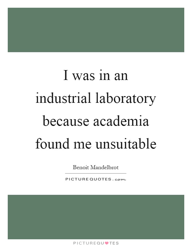 I was in an industrial laboratory because academia found me unsuitable Picture Quote #1
