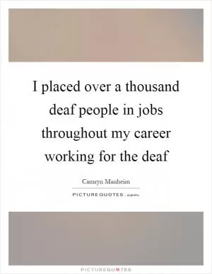 I placed over a thousand deaf people in jobs throughout my career working for the deaf Picture Quote #1