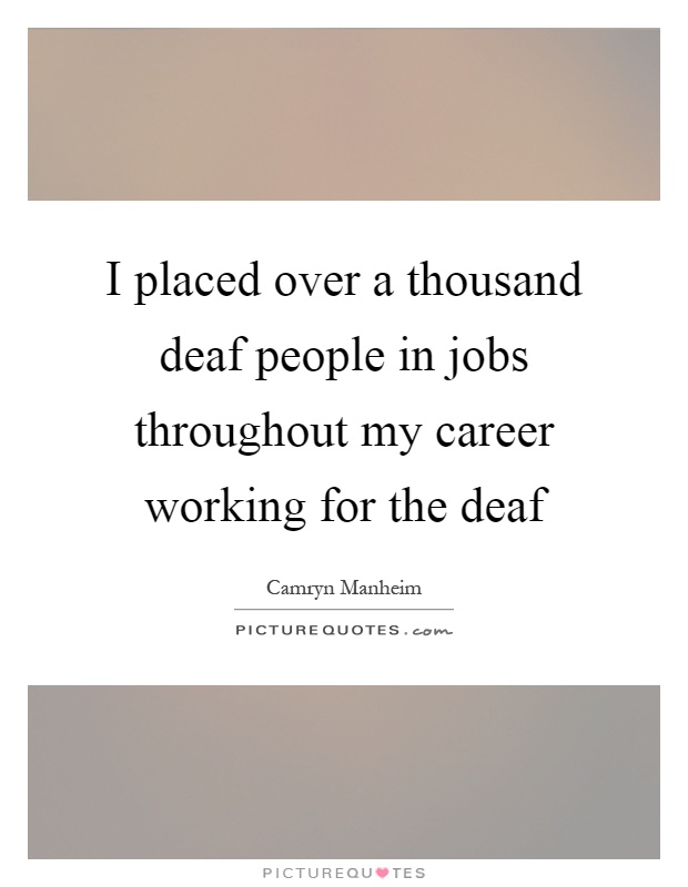I placed over a thousand deaf people in jobs throughout my career working for the deaf Picture Quote #1