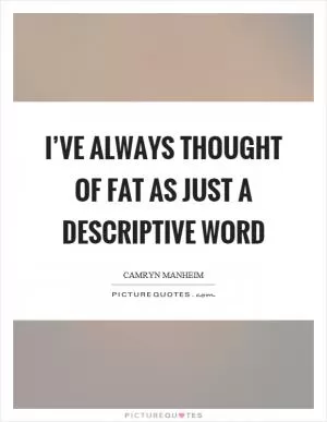 I’ve always thought of fat as just a descriptive word Picture Quote #1