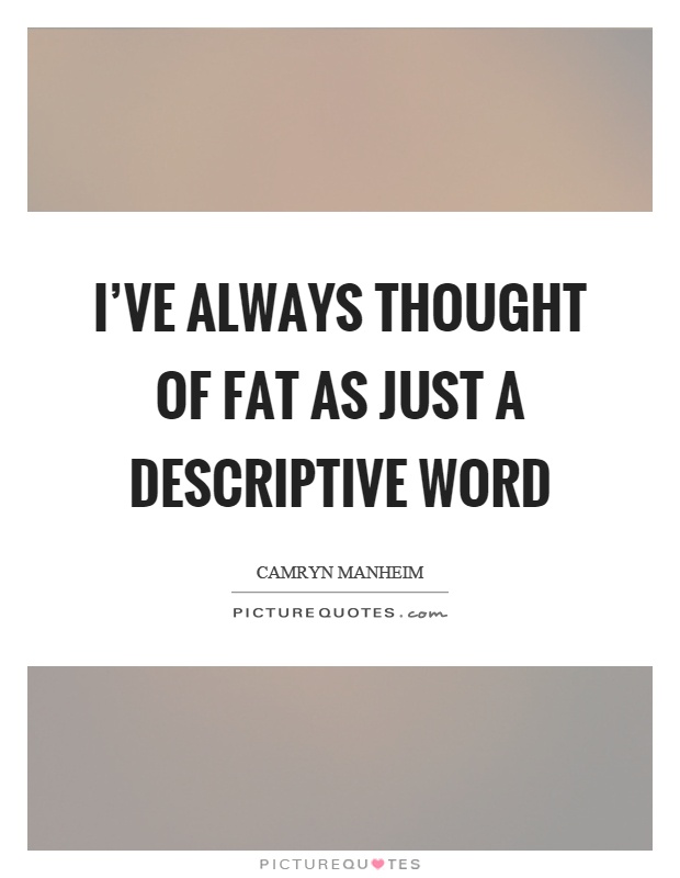 I've always thought of fat as just a descriptive word Picture Quote #1