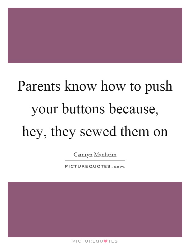 Parents know how to push your buttons because, hey, they sewed them on Picture Quote #1