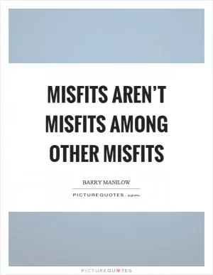Misfits aren’t misfits among other misfits Picture Quote #1