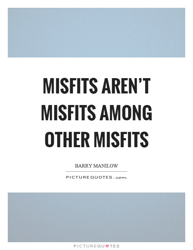 Misfits aren't misfits among other misfits Picture Quote #1
