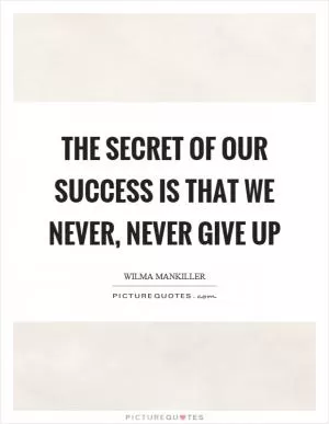 The secret of our success is that we never, never give up Picture Quote #1