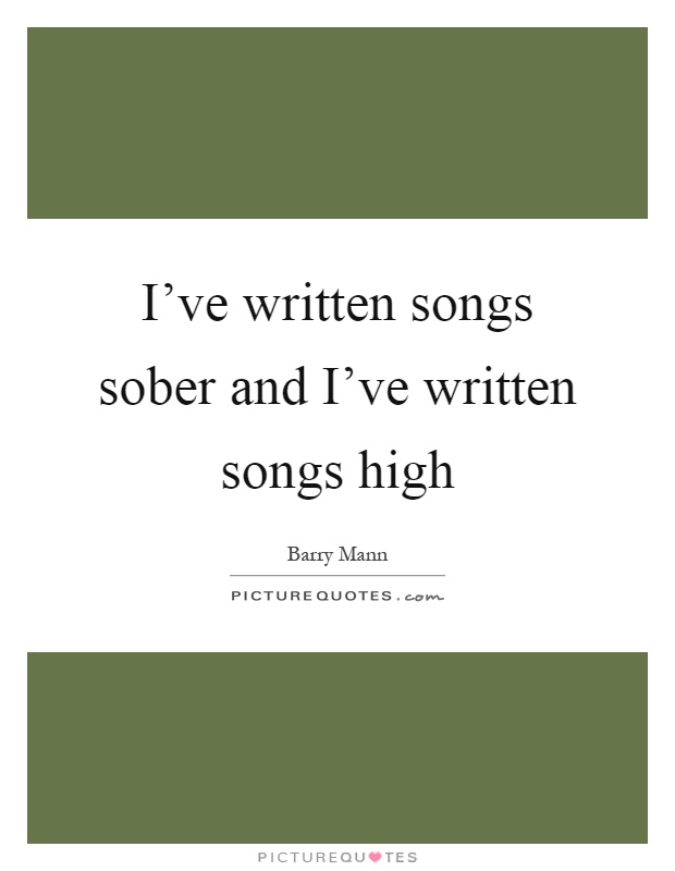 I've written songs sober and I've written songs high Picture Quote #1