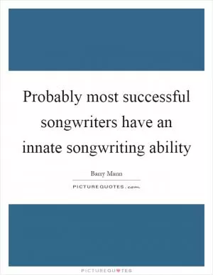 Probably most successful songwriters have an innate songwriting ability Picture Quote #1