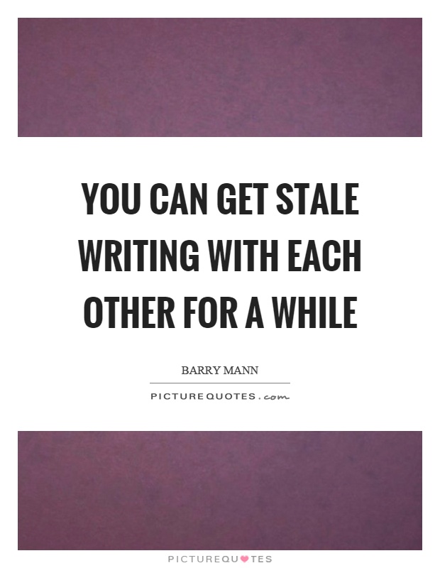You can get stale writing with each other for a while Picture Quote #1