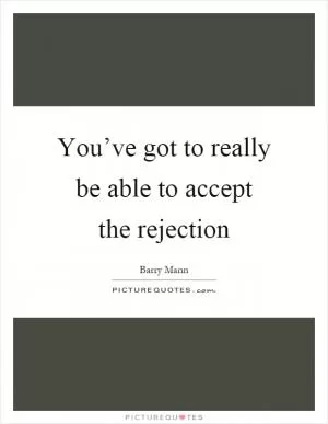 You’ve got to really be able to accept the rejection Picture Quote #1