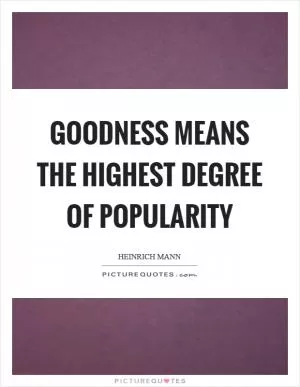 Goodness means the highest degree of popularity Picture Quote #1