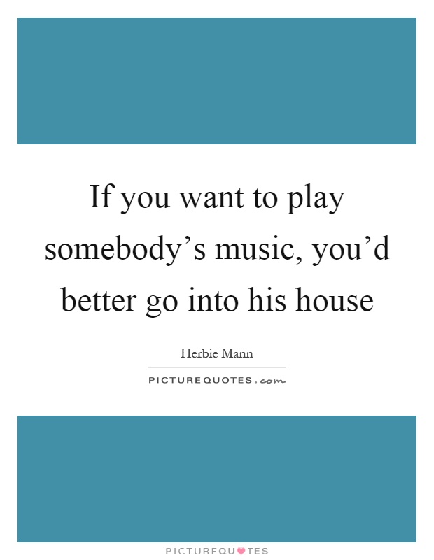 If you want to play somebody's music, you'd better go into his house Picture Quote #1