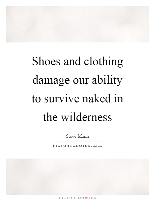Shoes and clothing damage our ability to survive naked in the wilderness Picture Quote #1