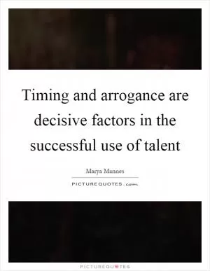 Timing and arrogance are decisive factors in the successful use of talent Picture Quote #1