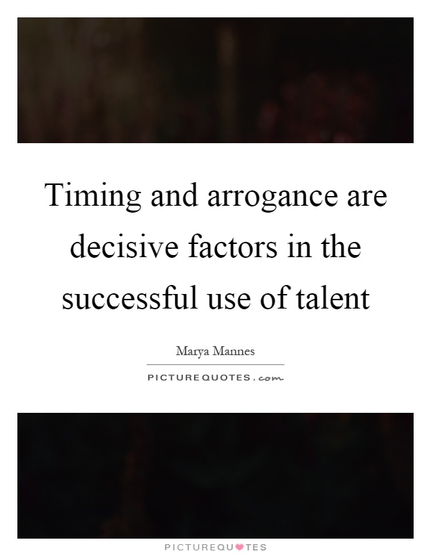 Timing and arrogance are decisive factors in the successful use of talent Picture Quote #1