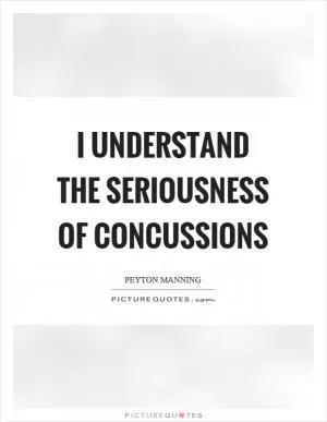I understand the seriousness of concussions Picture Quote #1