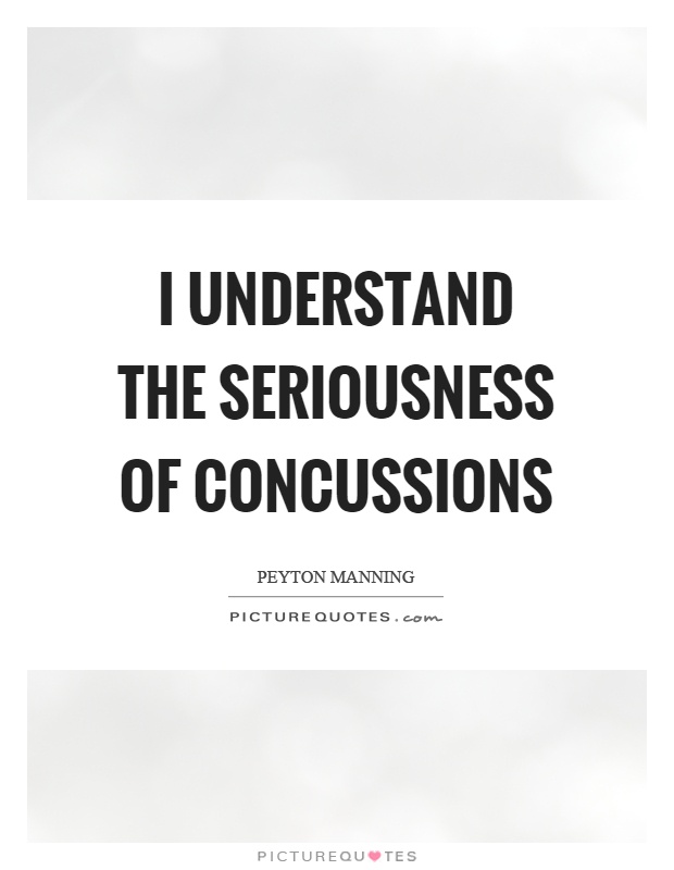 I understand the seriousness of concussions Picture Quote #1