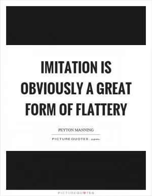 Imitation is obviously a great form of flattery Picture Quote #1