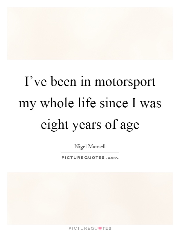 I've been in motorsport my whole life since I was eight years of age Picture Quote #1