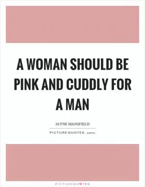 A woman should be pink and cuddly for a man Picture Quote #1
