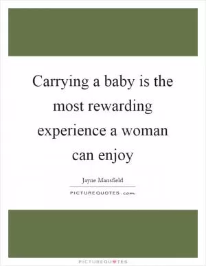 Carrying a baby is the most rewarding experience a woman can enjoy Picture Quote #1