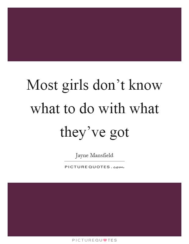 Most girls don't know what to do with what they've got Picture Quote #1