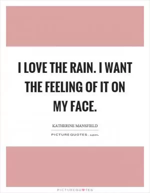 I love the rain. I want the feeling of it on my face Picture Quote #1